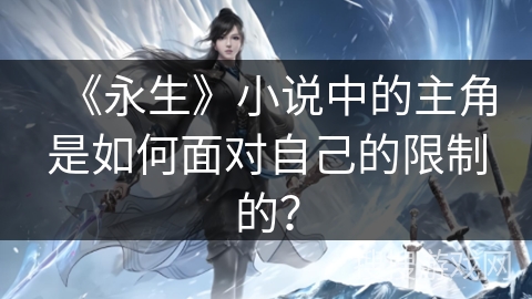 《永生》小说中的主角是如何面对自己的限制的？