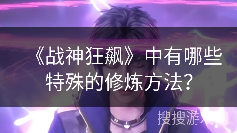 《战神狂飙》中有哪些特殊的修炼方法？