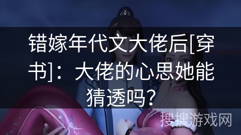 错嫁年代文大佬后[穿书]：大佬的心思她能猜透吗？