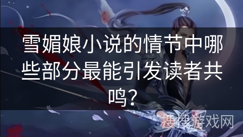 雪媚娘小说的情节中哪些部分最能引发读者共鸣？