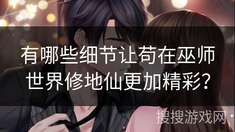 有哪些细节让苟在巫师世界修地仙更加精彩？