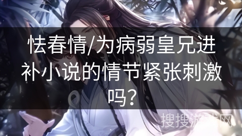 怯春情/为病弱皇兄进补小说的情节紧张刺激吗？