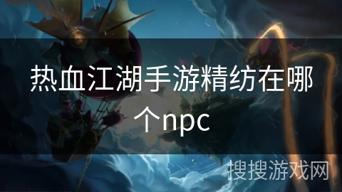 热血江湖手游精纺在哪个npc