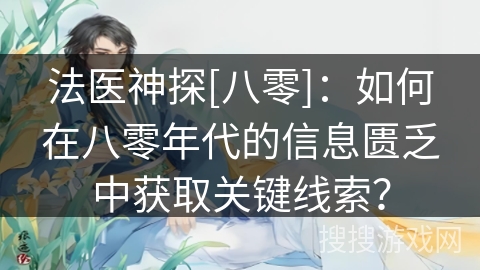 法医神探[八零]：如何在八零年代的信息匮乏中获取关键线索？
