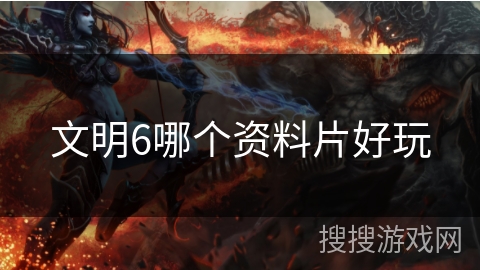 文明6哪个资料片好玩 文明6哪个资料片好玩