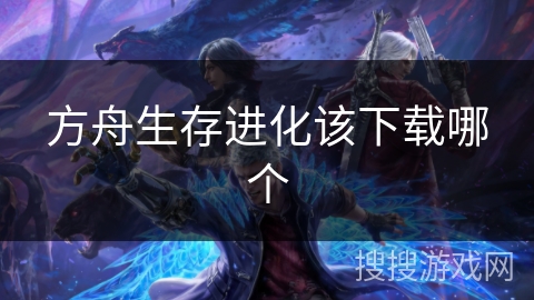 方舟生存进化该下载哪个