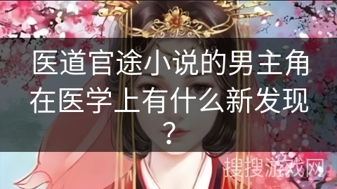 医道官途小说的男主角在医学上有什么新发现? 医道官途小说的男主角在医学上有什么新发现?
