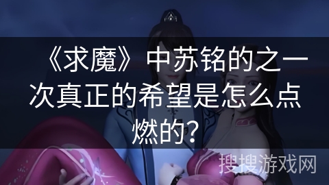 《求魔》中苏铭的之一次真正的希望是怎么点燃的？