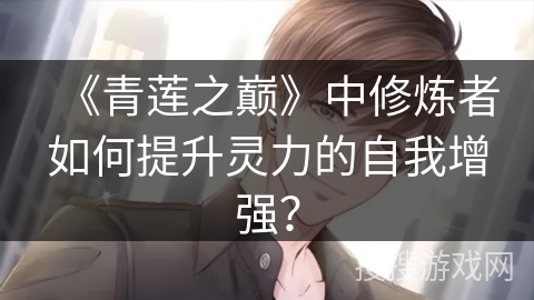 《青莲之巅》中修炼者如何提升灵力的自我增强？