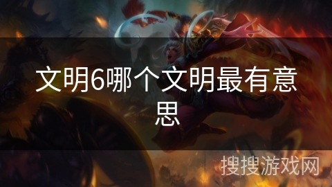文明6哪个文明最有意思