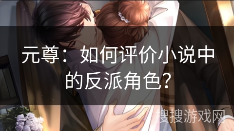 元尊:如何评价小说中的反派角色? 元尊:如何评价小说中的反派角色?