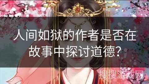 人间如狱的作者是否在故事中探讨道德？