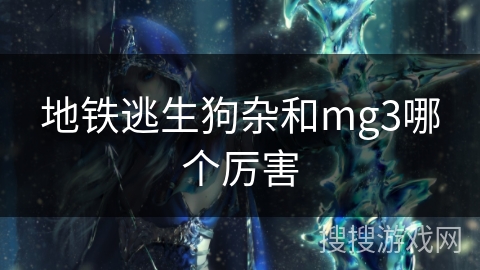 地铁逃生狗杂和mg3哪个厉害 地铁逃生狗杂和mg3哪个厉害