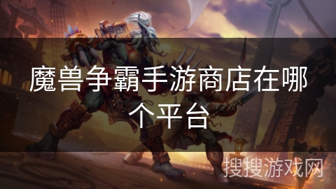 魔兽争霸手游商店在哪个平台