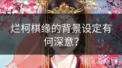 烂柯棋缘的背景设定有何深意？