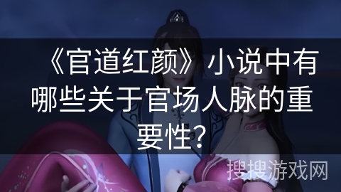 《官道红颜》小说中有哪些关于官场人脉的重要性？