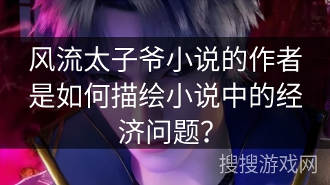 风流太子爷小说的作者是如何描绘小说中的经济问题？