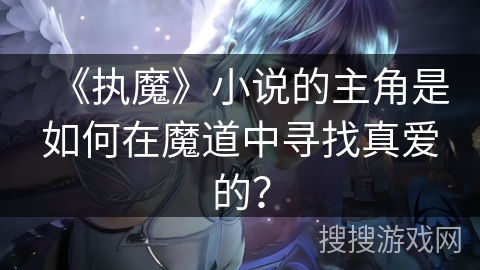 《执魔》小说的主角是如何在魔道中寻找真爱的？