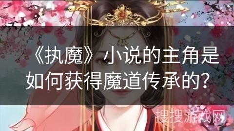 《执魔》小说的主角是如何获得魔道传承的？