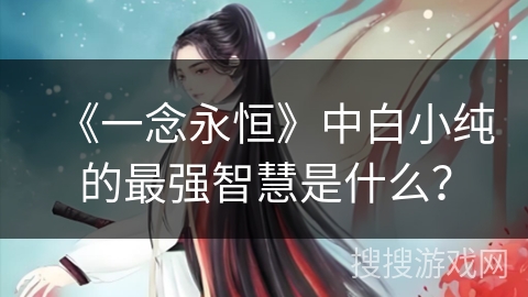 《一念永恒》中白小纯的最强智慧是什么？