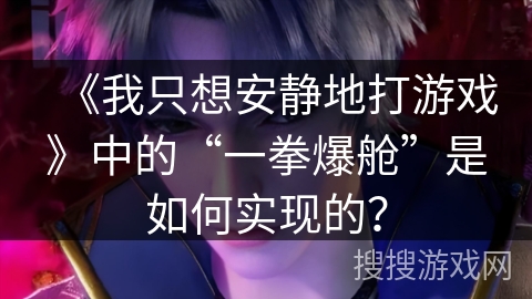 《我只想安静地打游戏》中的“一拳爆舱”是如何实现的? 《我只想安静地打游戏》中的“一拳爆舱”是如何实现的?