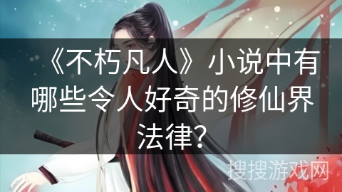 《不朽凡人》小说中有哪些令人好奇的修仙界法律？