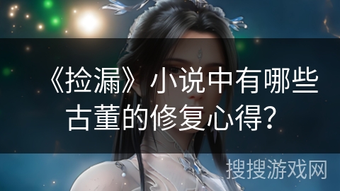 《捡漏》小说中有哪些古董的修复心得？