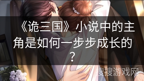 《诡三国》小说中的主角是如何一步步成长的？