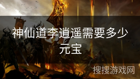 神仙道李逍遥需要多少元宝