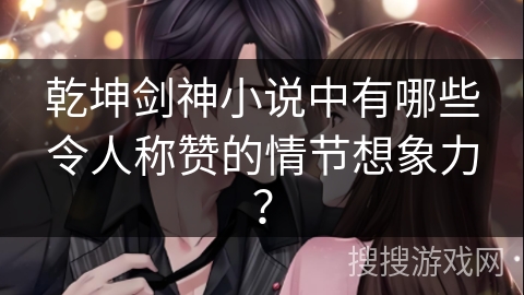 乾坤剑神小说中有哪些令人称赞的情节想象力？