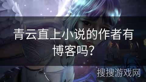 青云直上小说的作者有博客吗？