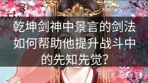 乾坤剑神中景言的剑法如何帮助他提升战斗中的先知先觉？