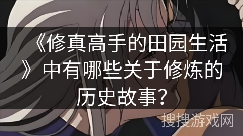 《修真高手的田园生活》中有哪些关于修炼的历史故事？