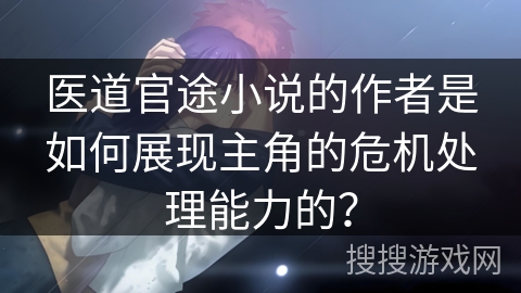 医道官途小说的作者是如何展现主角的危机处理能力的？