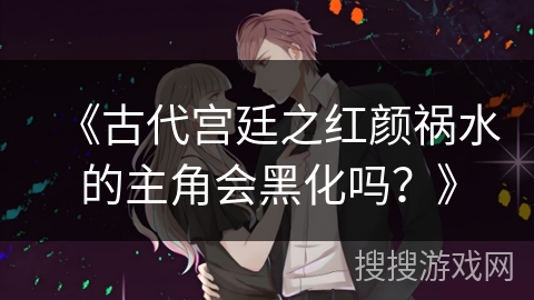 《古代宫廷之红颜祸水的主角会黑化吗?》 《古代宫廷之红颜祸水的主角会黑化吗?》