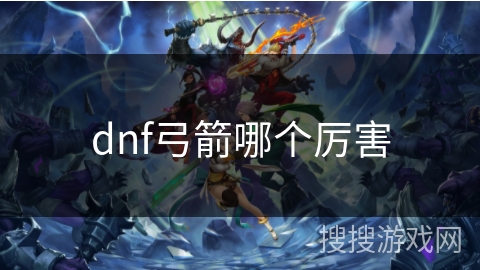 dnf弓箭哪个厉害