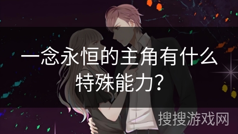 一念永恒的主角有什么特殊能力? 一念永恒的主角有什么特殊能力?