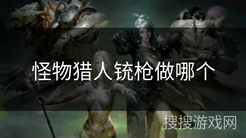 怪物猎人铳枪做哪个