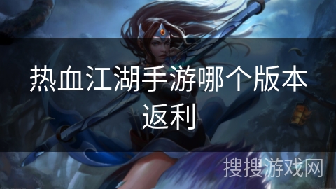 热血江湖手游哪个版本返利