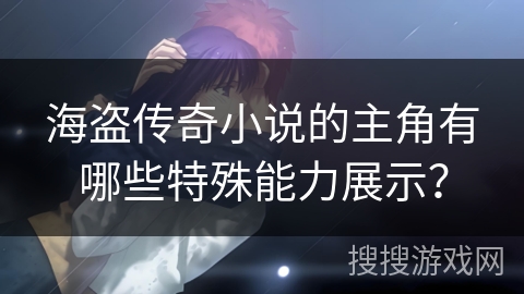 海盗传奇小说的主角有哪些特殊能力展示？