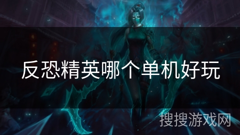 反恐精英哪个单机好玩 反恐精英哪个单机好玩