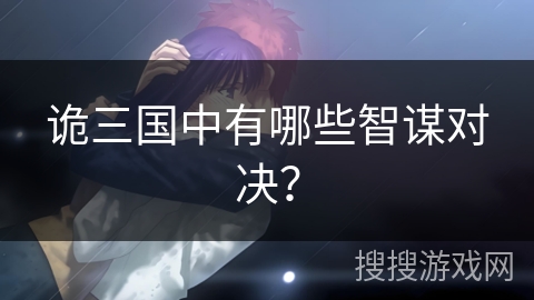 诡三国中有哪些智谋对决? 诡三国中有哪些智谋对决?