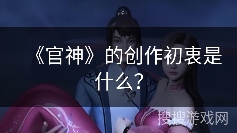 《官神》的创作初衷是什么？