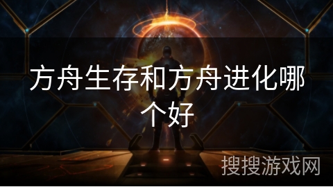 方舟生存和方舟进化哪个好 方舟生存和方舟进化哪个好