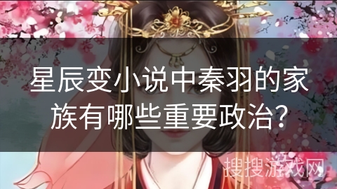 星辰变小说中秦羽的家族有哪些重要政治? 星辰变小说中秦羽的家族有哪些重要政治?