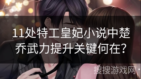 11处特工皇妃小说中楚乔武力提升关键何在？