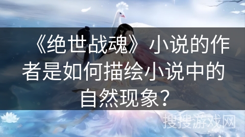 《绝世战魂》小说的作者是如何描绘小说中的自然现象？