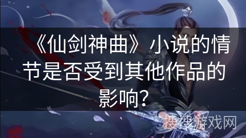 《仙剑神曲》小说的情节是否受到其他作品的影响？