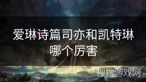 爱琳诗篇司亦和凯特琳哪个厉害