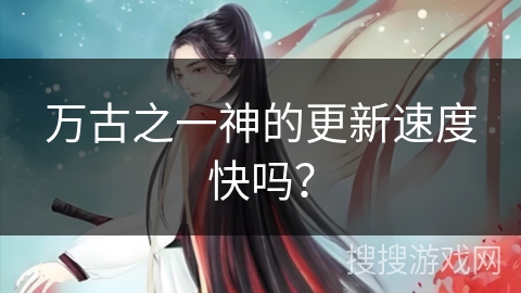 万古之一神的更新速度快吗？